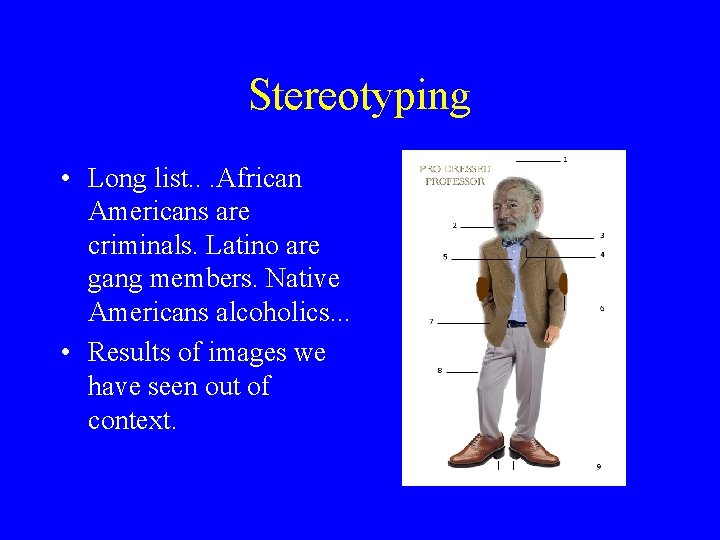 Stereotyping • Long list. . . African Americans are criminals. Latino are gang members.