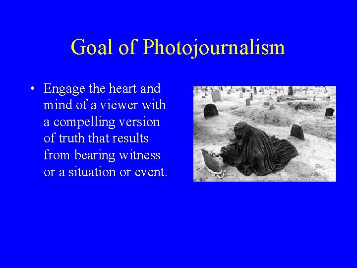 Goal of Photojournalism • Engage the heart and mind of a viewer with a