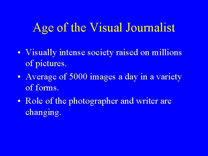 Age of the Visual Journalist • Visually intense society raised on millions of pictures.