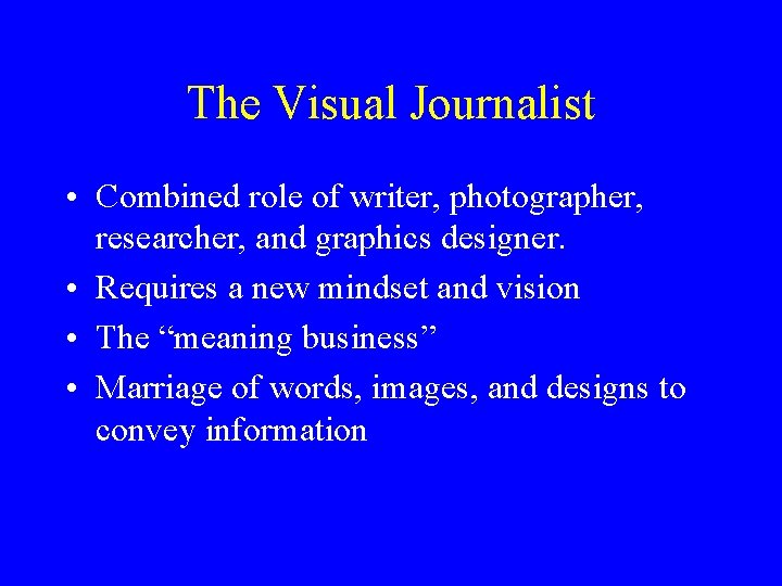 The Visual Journalist • Combined role of writer, photographer, researcher, and graphics designer. •