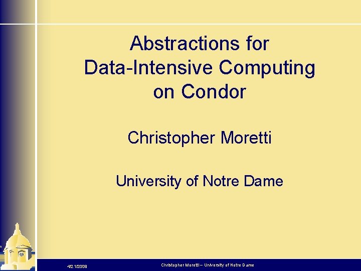 Abstractions for Data-Intensive Computing on Condor Christopher Moretti University of Notre Dame 4/21/2009 Christopher