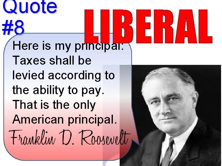 Quote #8 LIBERAL Here is my principal: Taxes shall be levied according to the