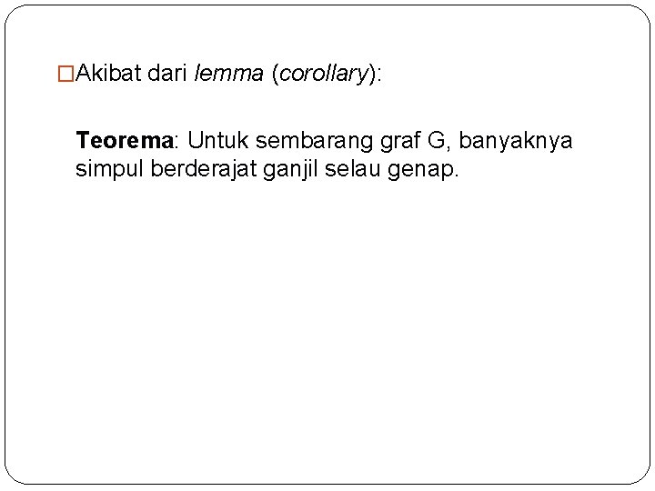 �Akibat dari lemma (corollary): Teorema: Untuk sembarang graf G, banyaknya simpul berderajat ganjil selau