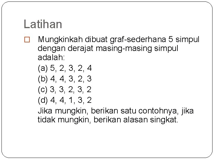 Latihan � Mungkinkah dibuat graf-sederhana 5 simpul dengan derajat masing-masing simpul adalah: (a) 5,