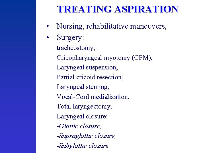 TREATING ASPIRATION • Nursing, rehabilitative maneuvers, • Surgery: tracheostomy, Cricopharyngeal myotomy (CPM), Laryngeal suspension,