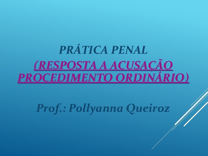 PRÁTICA PENAL (RESPOSTA A ACUSAÇÃO PROCEDIMENTO ORDINÁRIO) Prof. : Pollyanna Queiroz 