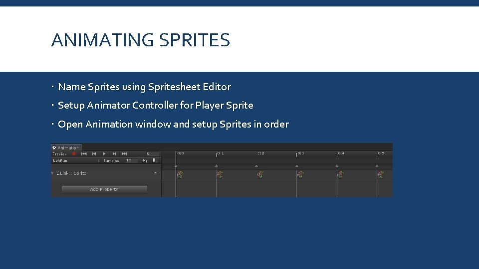 ANIMATING SPRITES Name Sprites using Spritesheet Editor Setup Animator Controller for Player Sprite Open