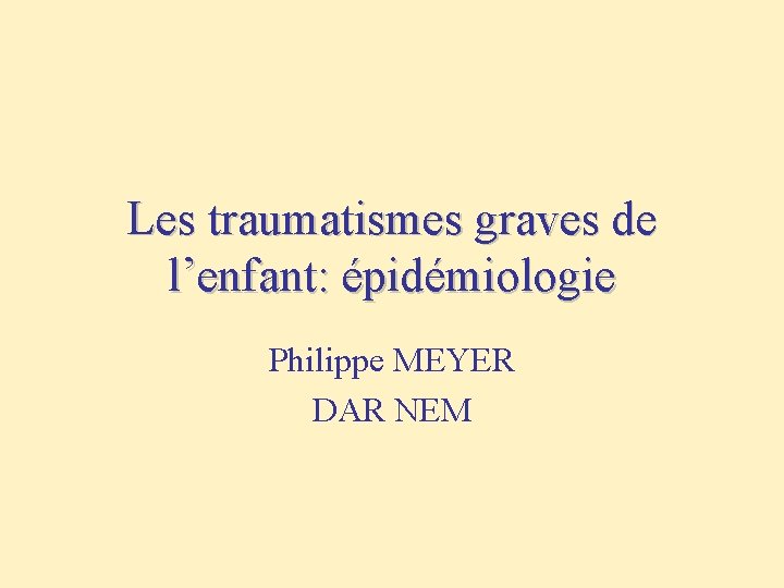 Les traumatismes graves de l’enfant: épidémiologie Philippe MEYER DAR NEM 