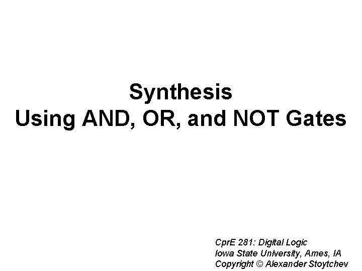 Synthesis Using AND, OR, and NOT Gates Cpr. E 281: Digital Logic Iowa State