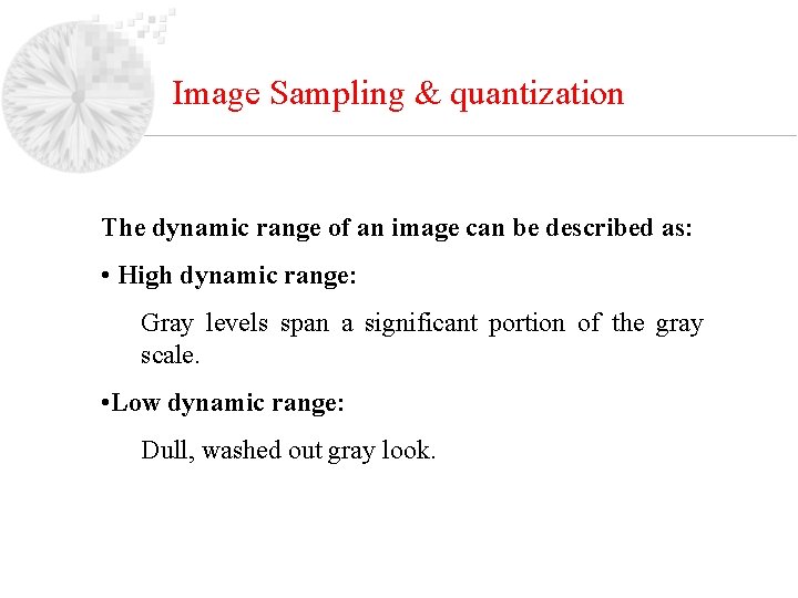 Image Sampling & quantization The dynamic range of an image can be described as: