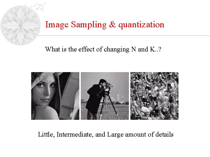 Image Sampling & quantization What is the effect of changing N and K. .