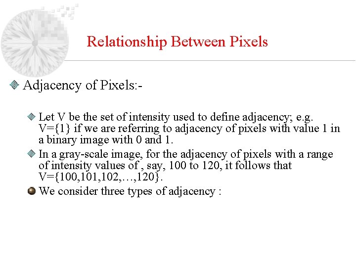 Relationship Between Pixels Adjacency of Pixels: Let V be the set of intensity used