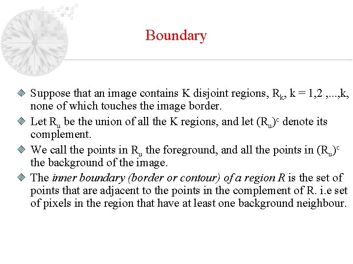 Boundary Suppose that an image contains K disjoint regions, Rk, k = 1, 2