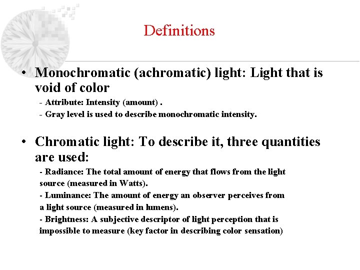 Definitions • Monochromatic (achromatic) light: Light that is void of color - Attribute: Intensity