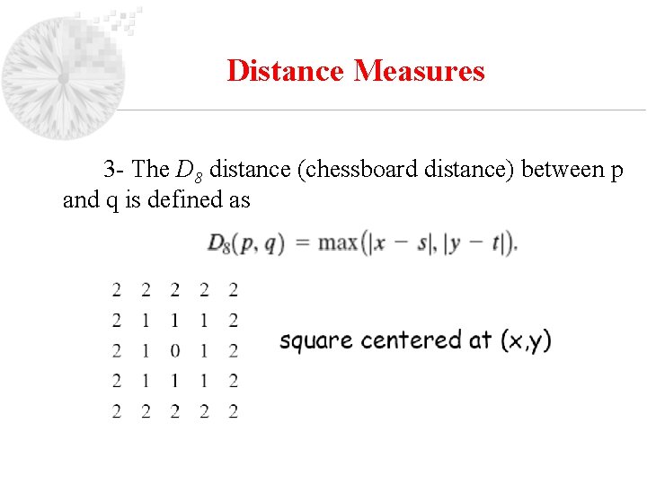 Distance Measures 3 - The D 8 distance (chessboard distance) between p and q