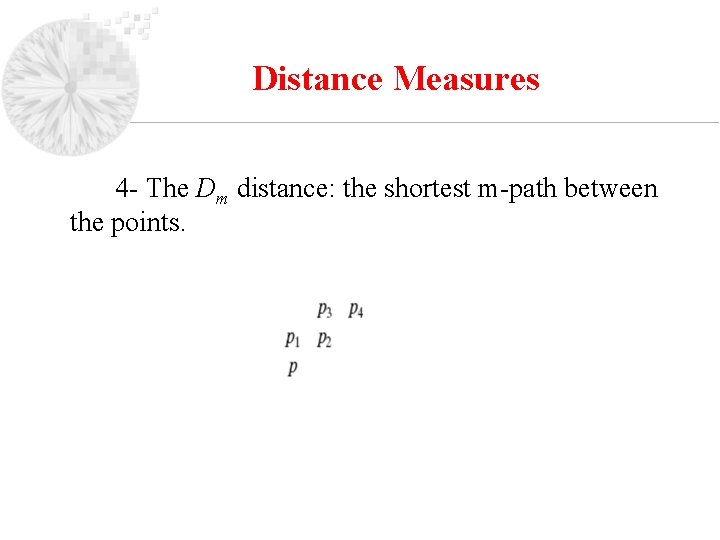 Distance Measures 4 - The Dm distance: the shortest m-path between the points. 
