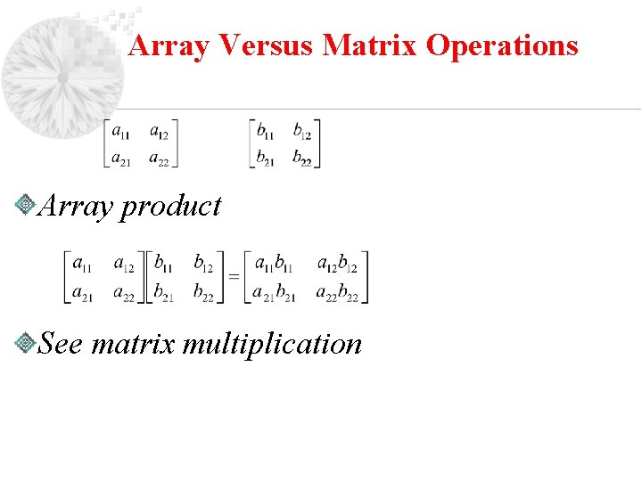 Array Versus Matrix Operations Array product See matrix multiplication 