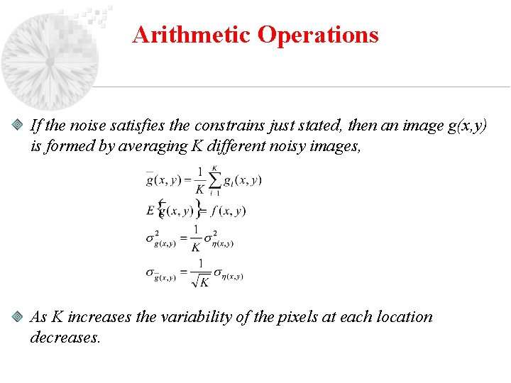 Arithmetic Operations If the noise satisfies the constrains just stated, then an image g(x,