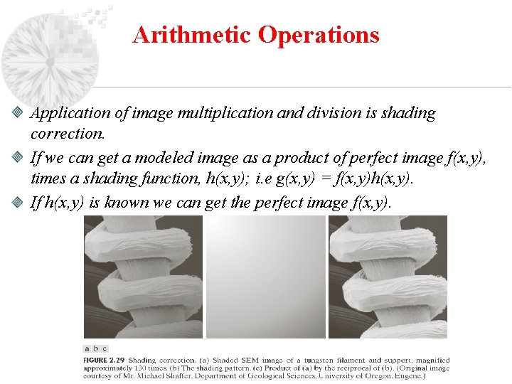 Arithmetic Operations Application of image multiplication and division is shading correction. If we can