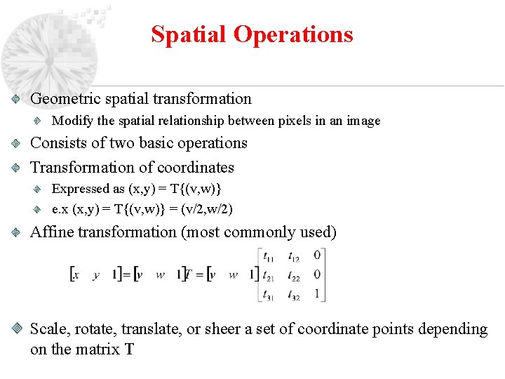 Spatial Operations Geometric spatial transformation Modify the spatial relationship between pixels in an image