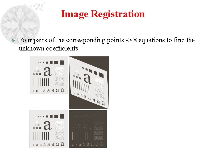 Image Registration Four pairs of the corresponding points -> 8 equations to find the