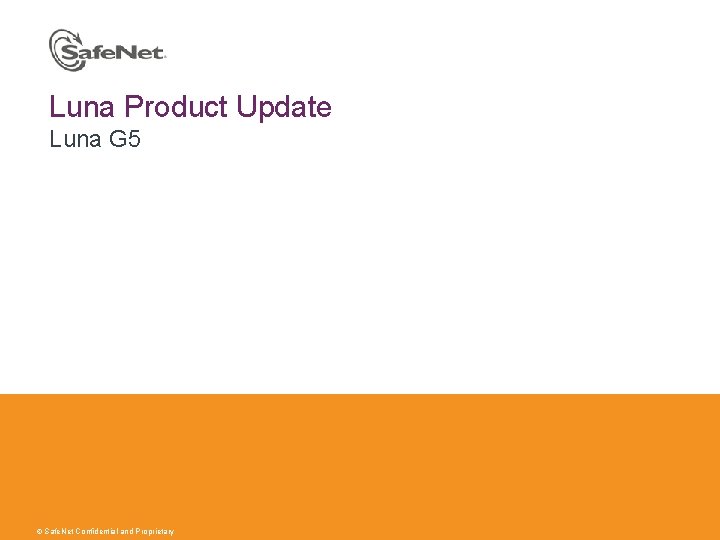 Luna Product Update Luna G 5 © Safe. Net Confidential and Proprietary 