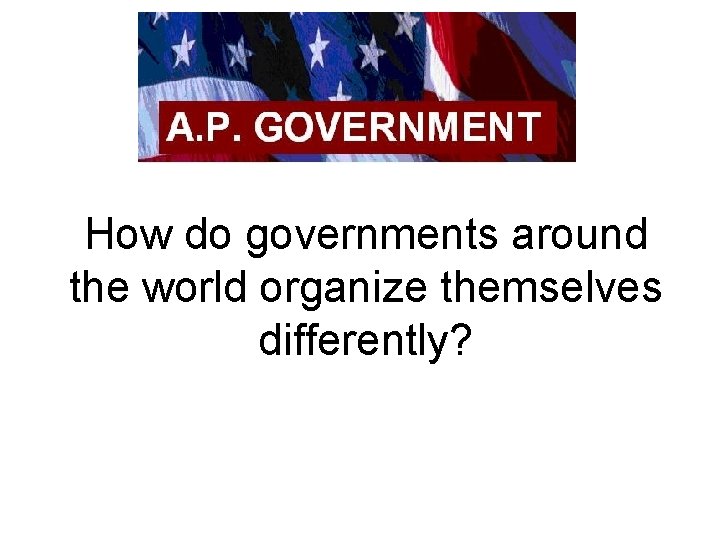 How do governments around the world organize themselves differently? 