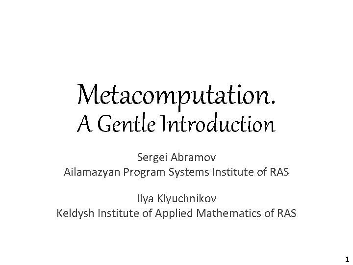 Metacomputation. A Gentle Introduction Sergei Abramov Ailamazyan Program Systems Institute of RAS Ilya Klyuchnikov