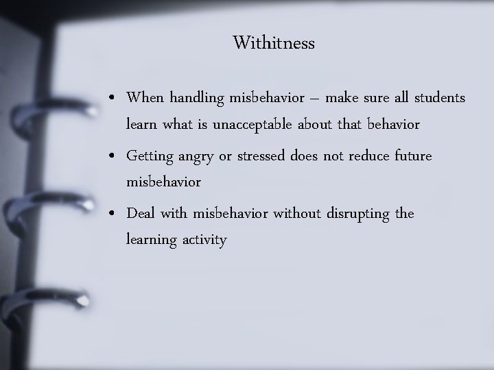 Withitness • When handling misbehavior – make sure all students learn what is unacceptable