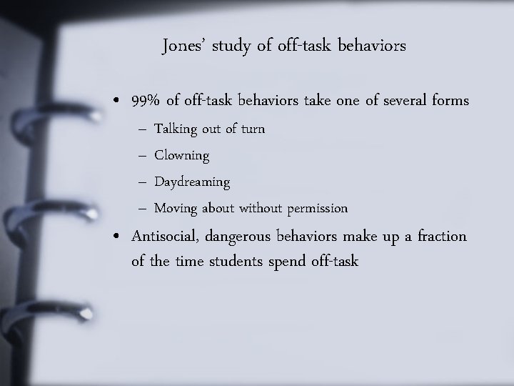 Jones’ study of off-task behaviors • 99% of off-task behaviors take one of several