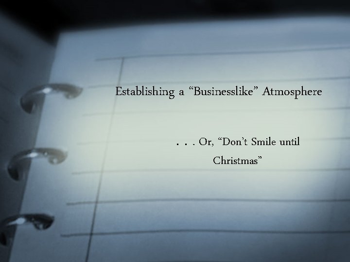 Establishing a “Businesslike” Atmosphere. . . Or, “Don’t Smile until Christmas” 