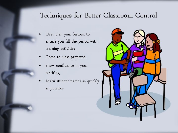 Techniques for Better Classroom Control • Over plan your lessons to ensure you fill