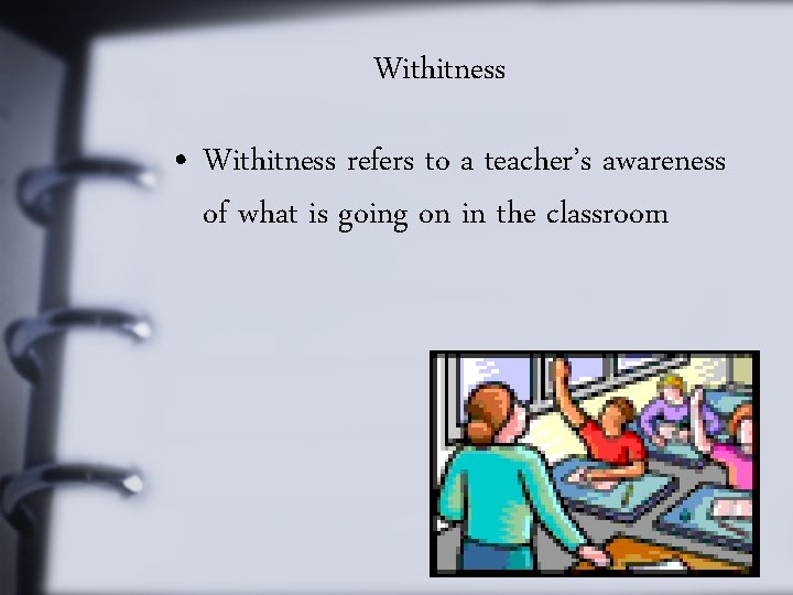 Withitness • Withitness refers to a teacher’s awareness of what is going on in