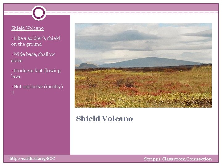 Shield Volcano §Like a soldier’s shield on the ground §Wide base, shallow sides §Produces