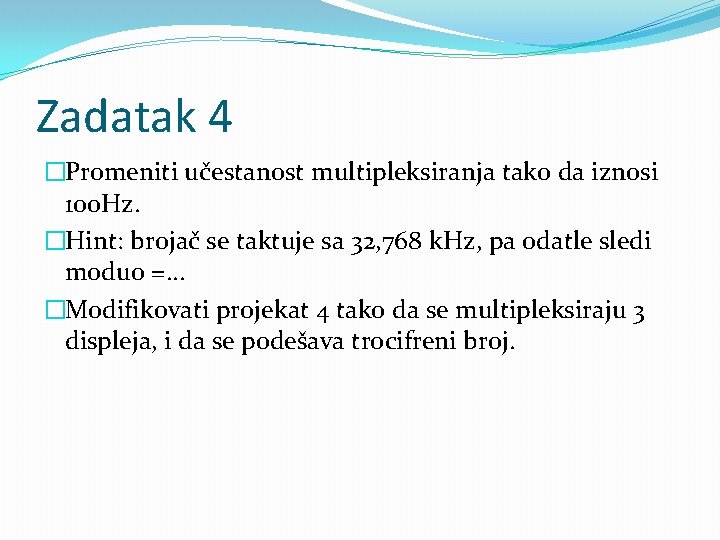 Zadatak 4 �Promeniti učestanost multipleksiranja tako da iznosi 100 Hz. �Hint: brojač se taktuje