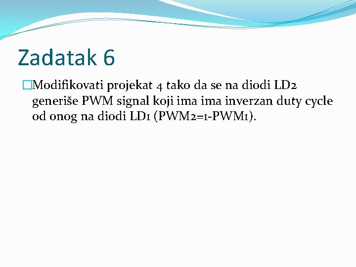 Zadatak 6 �Modifikovati projekat 4 tako da se na diodi LD 2 generiše PWM