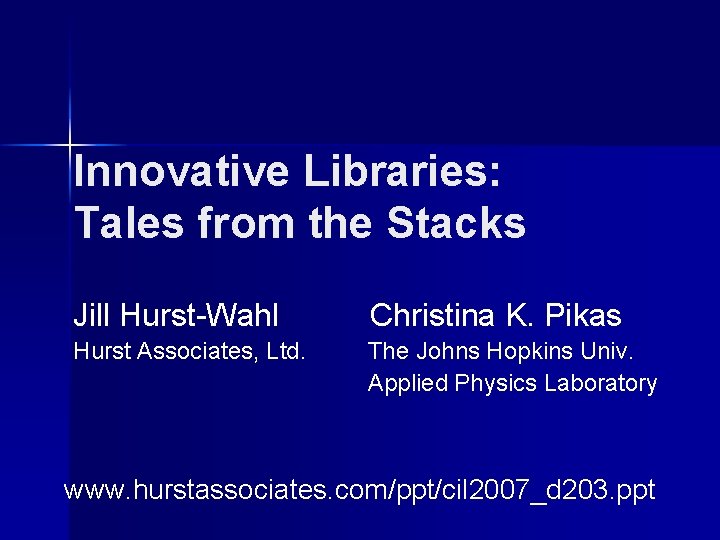 Innovative Libraries: Tales from the Stacks Jill Hurst-Wahl Christina K. Pikas Hurst Associates, Ltd.