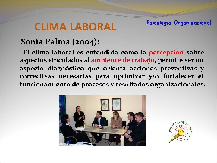 CLIMA LABORAL Psicología Organizacional Sonia Palma (2004): El clima laboral es entendido como la