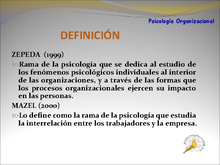 Psicología Organizacional DEFINICIÓN ZEPEDA (1999) Rama de la psicología que se dedica al estudio