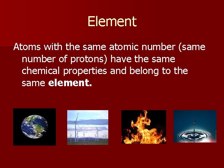 Element Atoms with the same atomic number (same number of protons) have the same