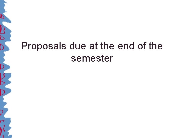 Proposals due at the end of the semester 