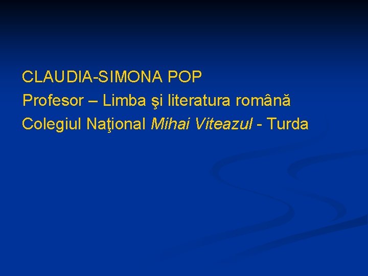 CLAUDIA-SIMONA POP Profesor – Limba şi literatura română Colegiul Naţional Mihai Viteazul - Turda