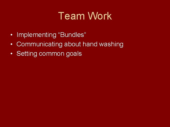 Team Work • Implementing “Bundles” • Communicating about hand washing • Setting common goals