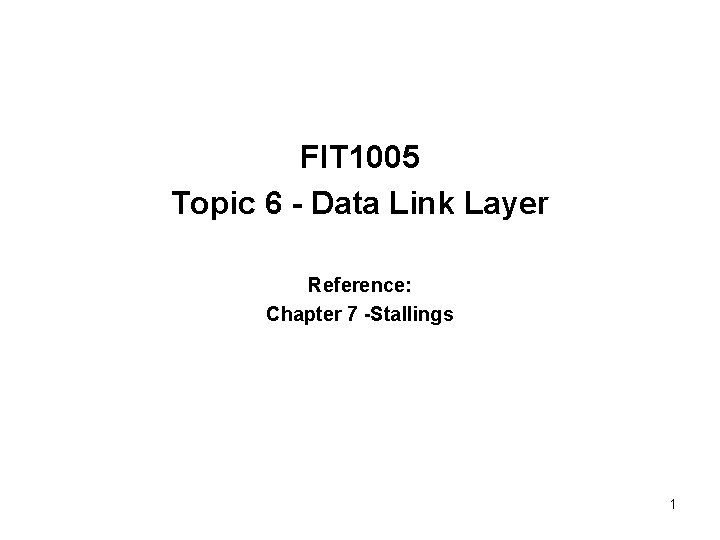 FIT 1005 Topic 6 - Data Link Layer Reference: Chapter 7 -Stallings 1 