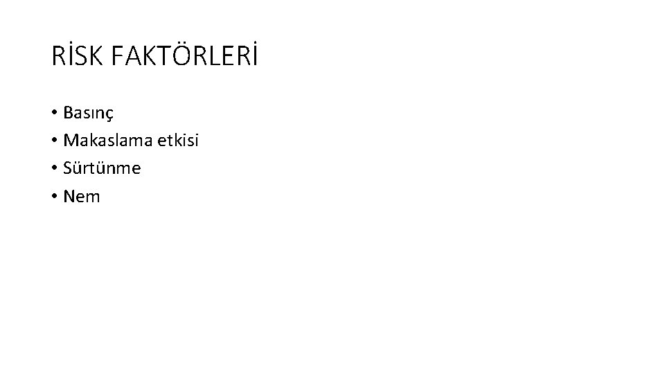 RİSK FAKTÖRLERİ • Basınç • Makaslama etkisi • Sürtünme • Nem 