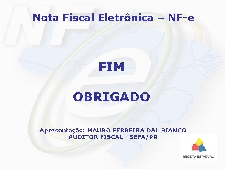 Nota Fiscal Eletrônica – NF-e FIM OBRIGADO Apresentação: MAURO FERREIRA DAL BIANCO AUDITOR FISCAL