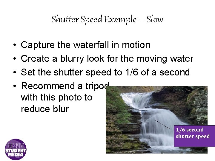 Shutter Speed Example – Slow • • Capture the waterfall in motion Create a