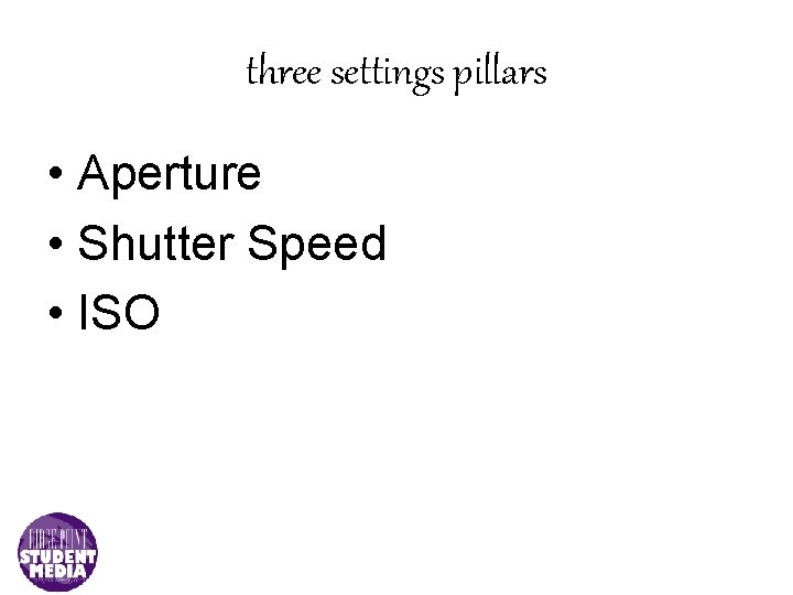 three settings pillars • Aperture • Shutter Speed • ISO 