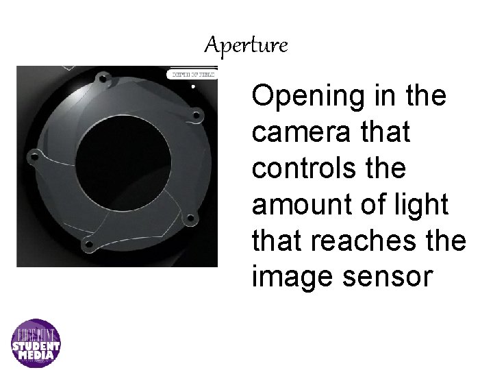 Aperture Opening in the camera that controls the amount of light that reaches the