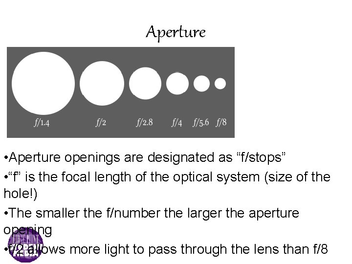 Aperture • Aperture openings are designated as “f/stops” • “f” is the focal length